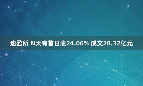 速盈所 N天有首日涨24.06% 成交28.32亿元