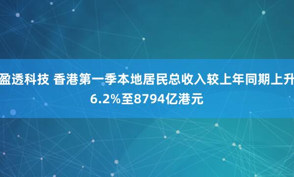 盈透科技 香港第一季本地居民总收入较上年同期上升6.2%至8794亿港元