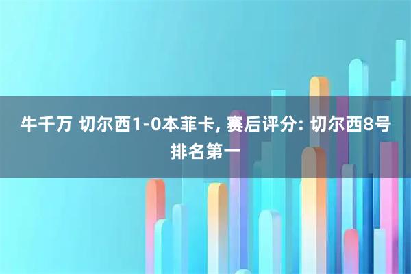 牛千万 切尔西1-0本菲卡, 赛后评分: 切尔西8号排名第一