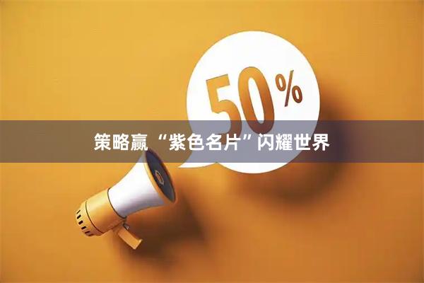 策略赢 “紫色名片”闪耀世界