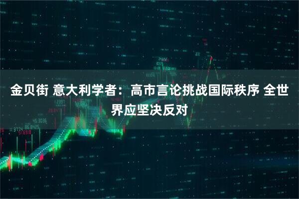 金贝街 意大利学者：高市言论挑战国际秩序 全世界应坚决反对