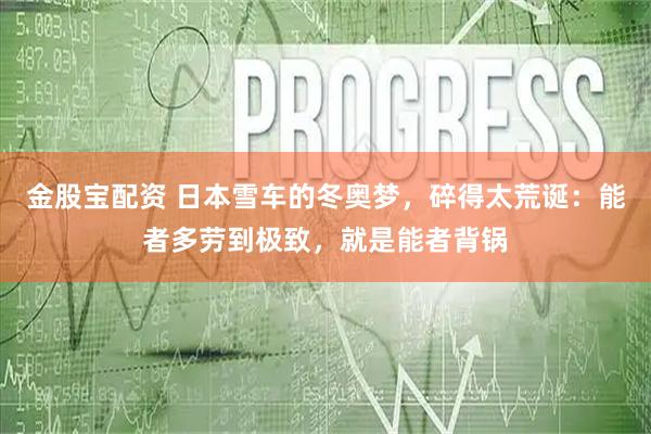 金股宝配资 日本雪车的冬奥梦，碎得太荒诞：能者多劳到极致，就是能者背锅