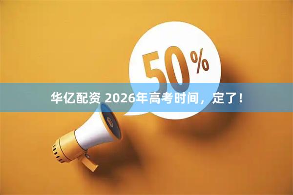 华亿配资 2026年高考时间，定了！